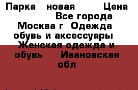 Парка , новая , 44 › Цена ­ 18 000 - Все города, Москва г. Одежда, обувь и аксессуары » Женская одежда и обувь   . Ивановская обл.